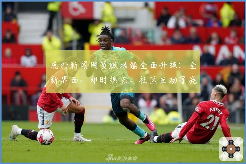 虎扑新闻网页版功能全面升级：全新界面、即时热点、社区互动等亮点抢先看