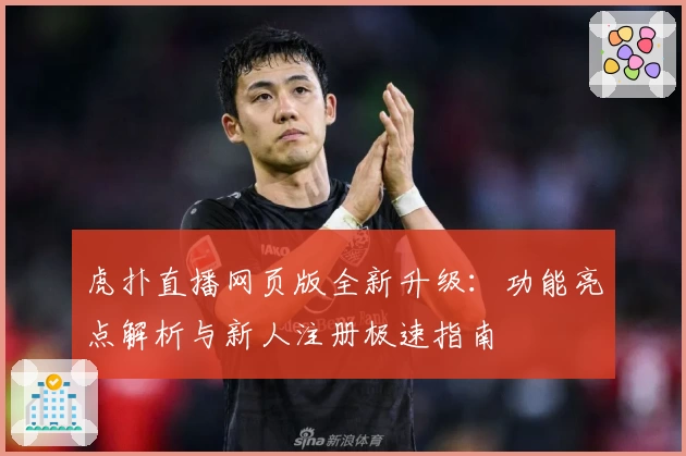 虎扑直播网页版全新升级:功能亮点解析与新人注册极速指南