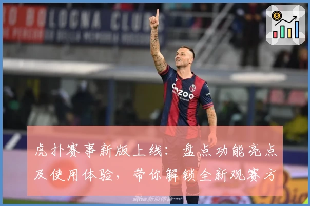 虎扑赛事新版上线：盘点功能亮点及使用体验，带你解锁全新观赛方式