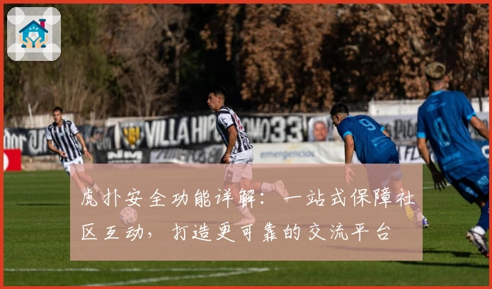 虎扑安全功能详解：一站式保障社区互动，打造更可靠的交流平台