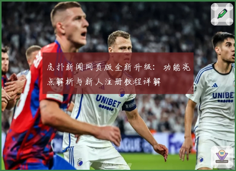 虎扑新闻网页版全新升级：功能亮点解析与新人注册教程详解