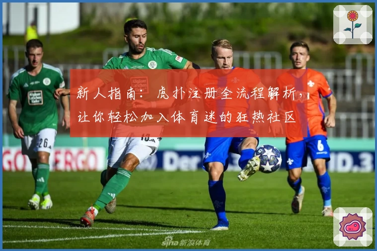新人指南:虎扑注册全流程解析,让你轻松加入体育迷的狂热社区