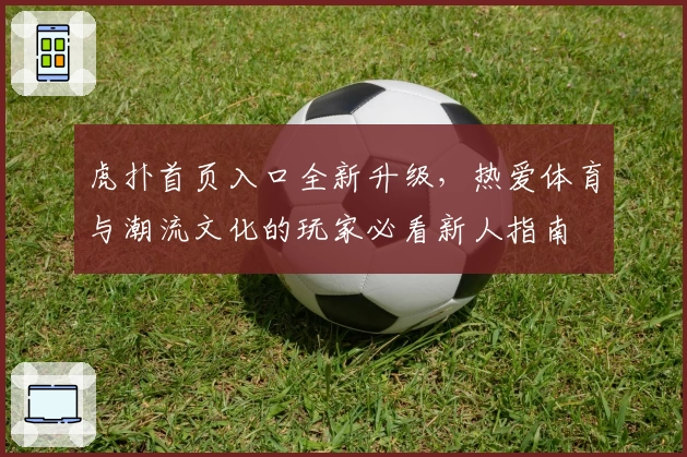 虎扑首页入口全新升级，热爱体育与潮流文化的玩家必看新人指南