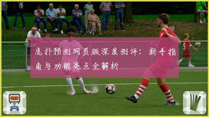 虎扑预测网页版深度测评：新手指南与功能亮点全解析