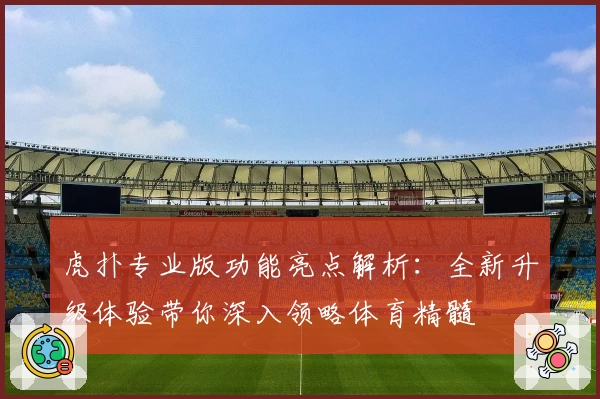 虎扑专业版功能亮点解析：全新升级体验带你深入领略体育精髓