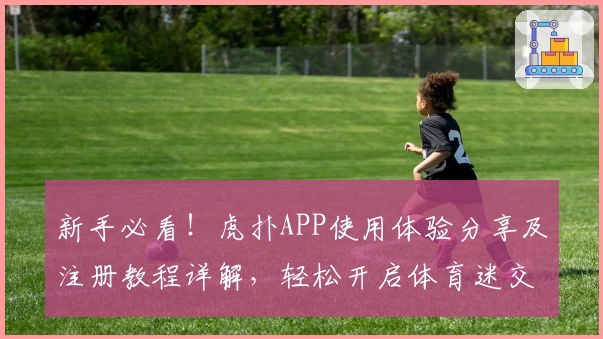 新手必看！虎扑APP使用体验分享及注册教程详解，轻松开启体育迷交流新天地