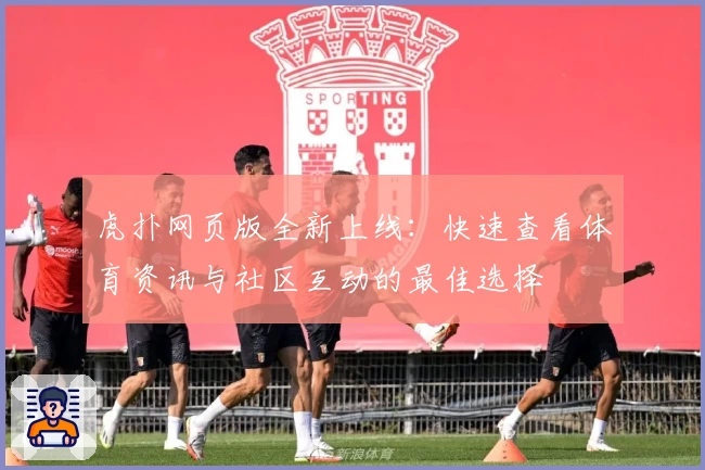虎扑网页版全新上线：快速查看体育资讯与社区互动的最佳选择