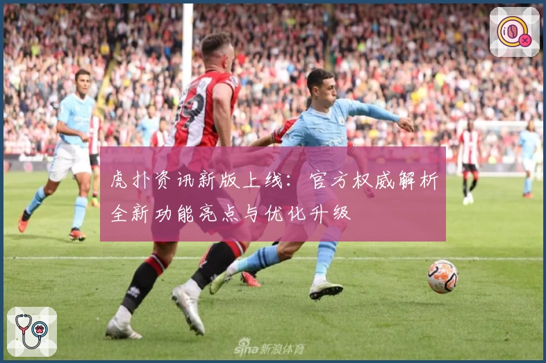 虎扑资讯新版上线：官方权威解析全新功能亮点与优化升级