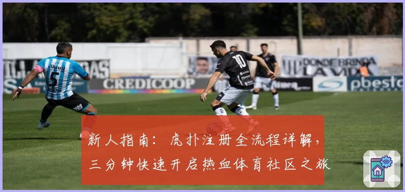 新人指南:虎扑注册全流程详解,三分钟快速开启热血体育社区之旅