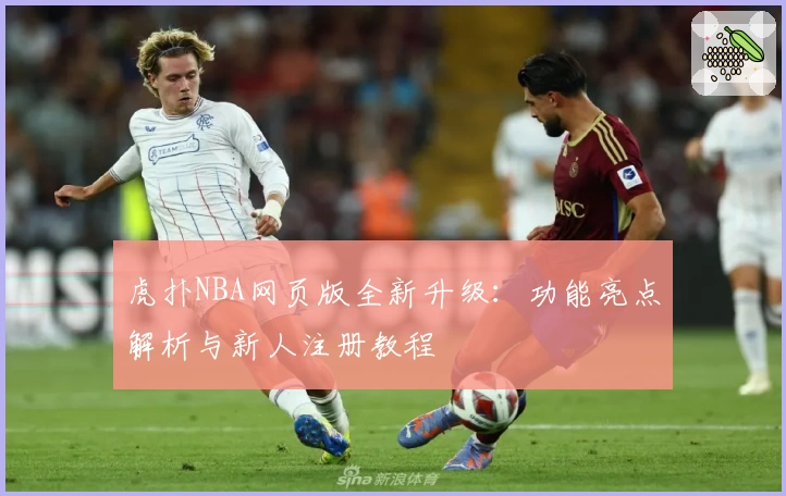 虎扑NBA网页版全新升级：功能亮点解析与新人注册教程