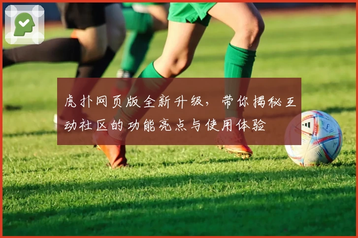 虎扑网页版全新升级，带你揭秘互动社区的功能亮点与使用体验