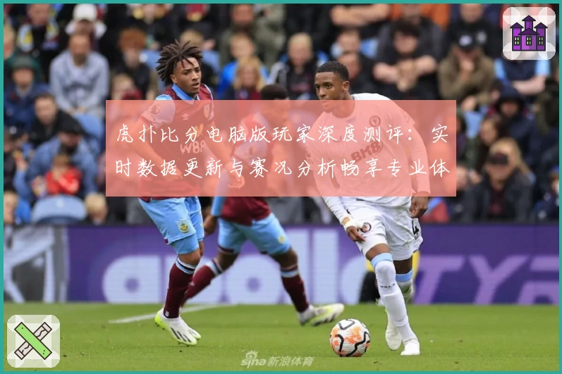 虎扑比分电脑版玩家深度测评：实时数据更新与赛况分析畅享专业体验