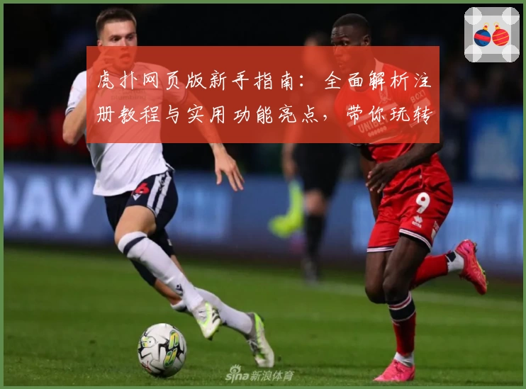 虎扑网页版新手指南：全面解析注册教程与实用功能亮点，带你玩转体育迷的线上乐园