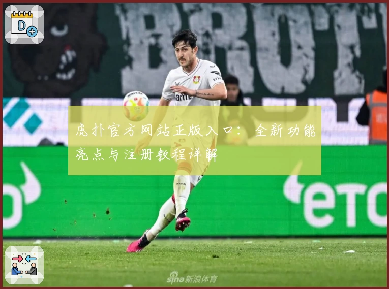 虎扑官方网站正版入口:全新功能亮点与注册教程详解