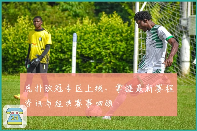 虎扑欧冠专区上线，掌握最新赛程资讯与经典赛事回顾