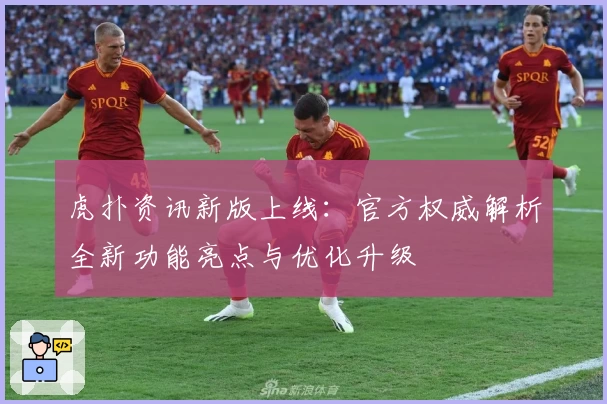 虎扑资讯新版上线：官方权威解析全新功能亮点与优化升级